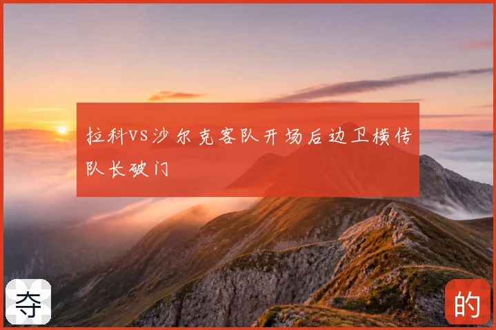 拉科vs沙尔克客队开场后边卫横传队长破门
