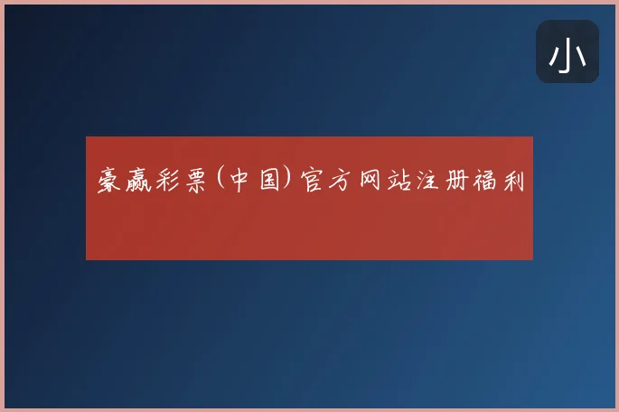 豪赢彩票(中国)官方网站注册福利