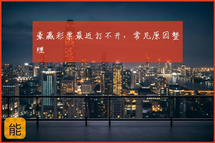 豪赢彩票最近打不开，常见原因整理