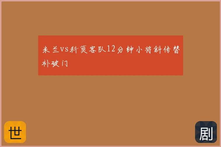 米兰vs科莫客队12分钟小将斜传替补破门